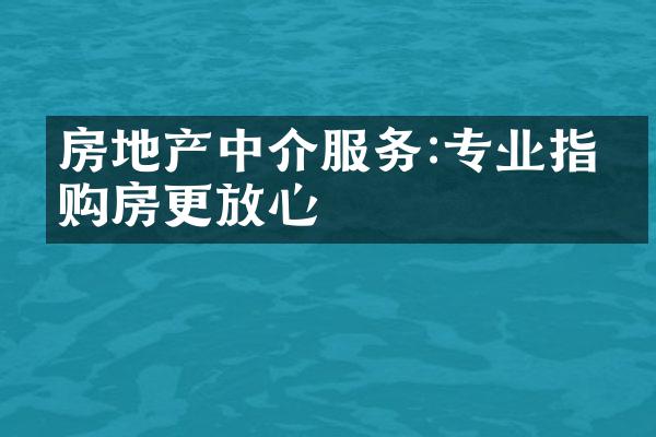 房地产中介服务:专业指导购房更放心