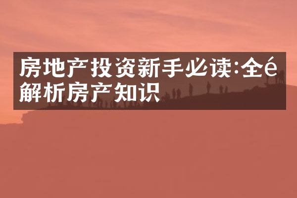 房地产投资新手必读:全面解析房产知识