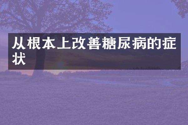 从根本上改善糖尿病的症状