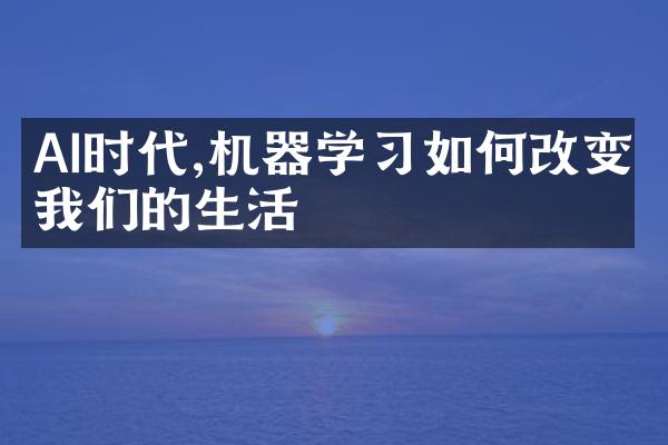 AI时代,机器学习如何改变我们的生活