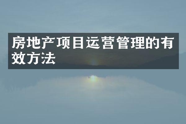 房地产项目运营管理的有效方法