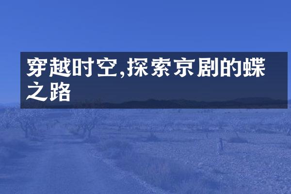 穿越时空,探索京剧的蝶变之路