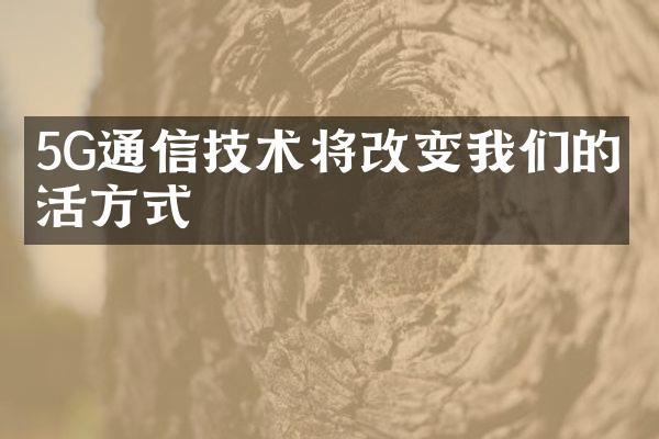 5G通信技术将改变我们的生活方式