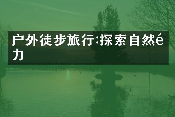户外徒步旅行:探索自然魅力