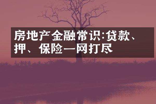房地产金融常识:贷款、抵押、保险一网打尽