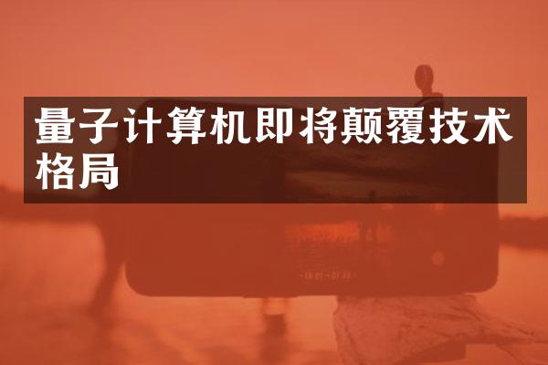 量子计算机即将颠覆技术格局