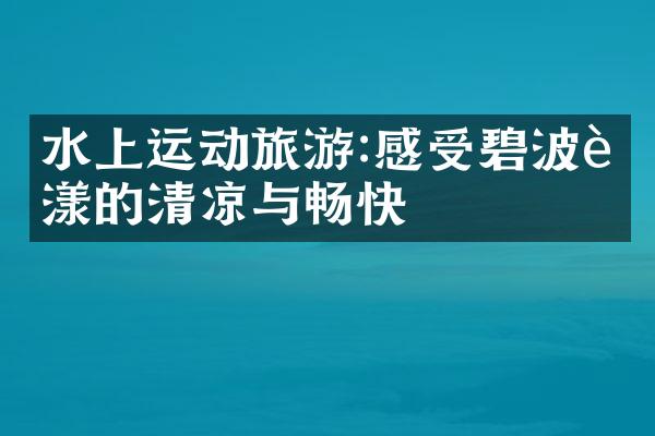 水上运动旅游:感受碧波荡漾的清凉与畅快