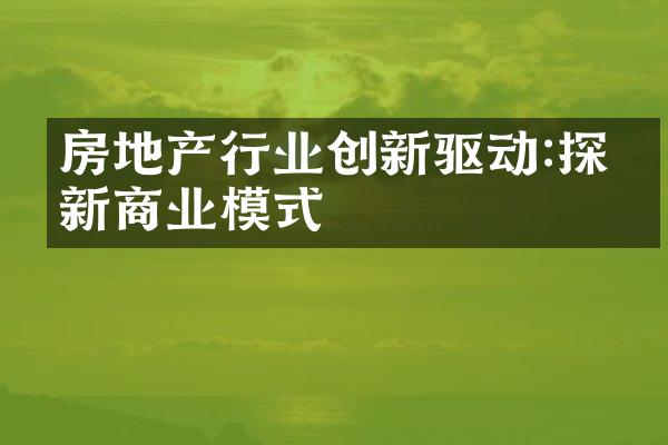 房地产行业创新驱动:探索新商业模式