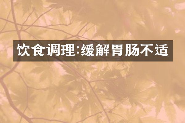 饮食调理:缓解胃肠不适