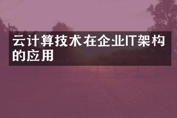 云计算技术在企业IT架构中的应用
