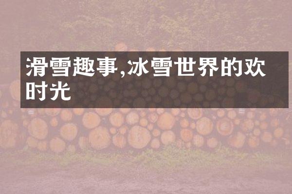 滑雪趣事,冰雪世界的欢乐时光