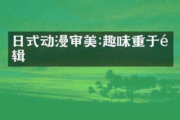 日式动漫审美:趣味重于逻辑