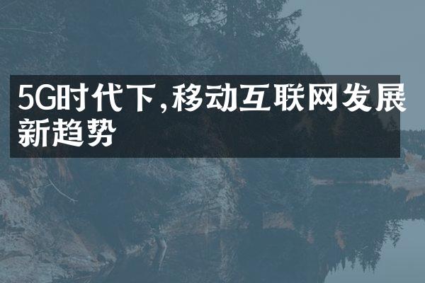 5G时代下,移动互联网发展新趋势