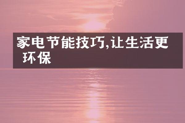 家电节能技巧,让生活更加环保