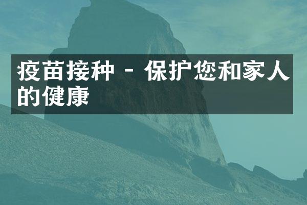 疫苗接种 - 保护您和家人的健康