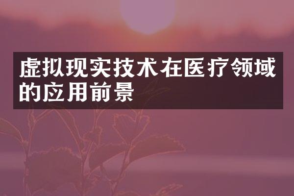 虚拟现实技术在医疗领域的应用前景