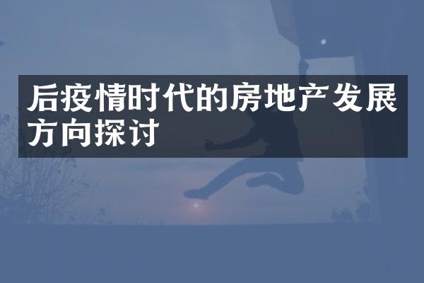后疫情时代的房地产发展方向探讨