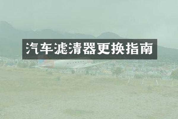 汽车滤清器更换指南