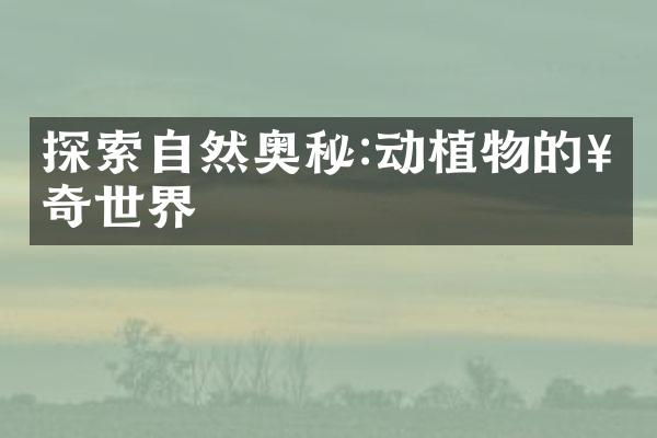 探索自然奥秘:动植物的神奇世界