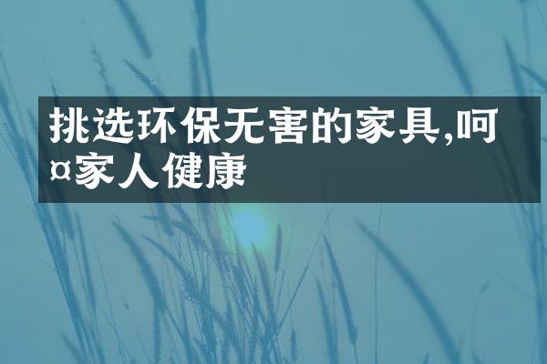 挑选环保无害的家具,呵护家人健康