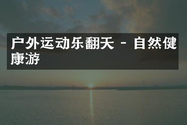 户外运动乐翻天 - 自然健康游