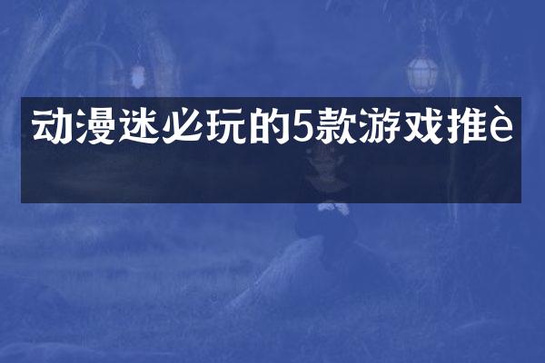 动漫迷必玩的5款游戏推荐