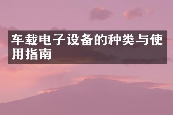 车载电子设备的种类与使用指南