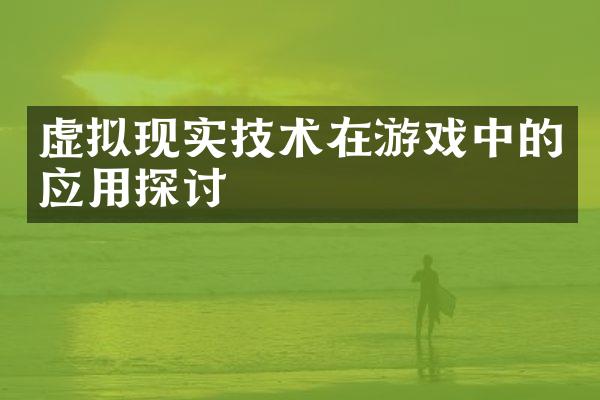 虚拟现实技术在游戏中的应用探讨