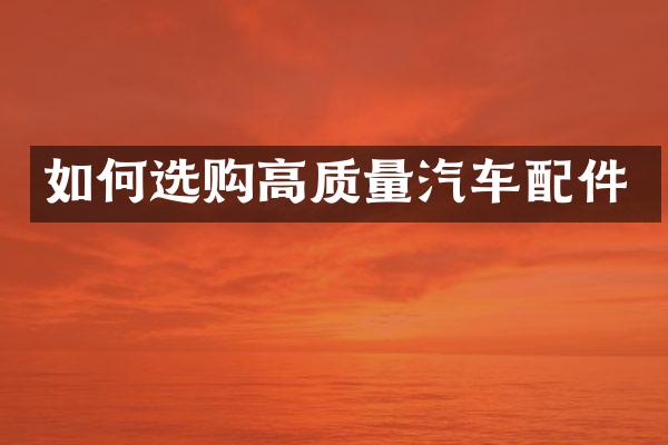 如何选购高质量汽车配件