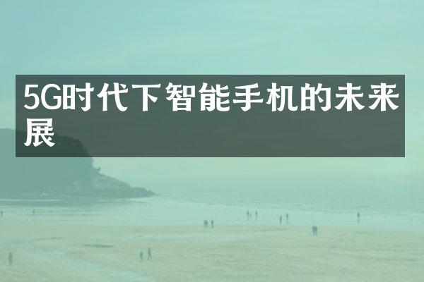 5G时代下智能手机的未来发展