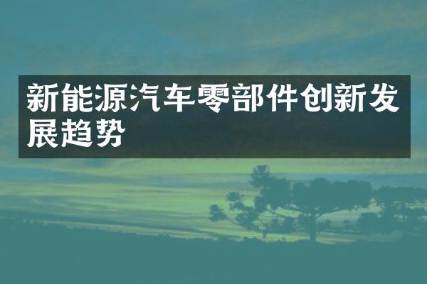 新能源汽车零部件创新发展趋势