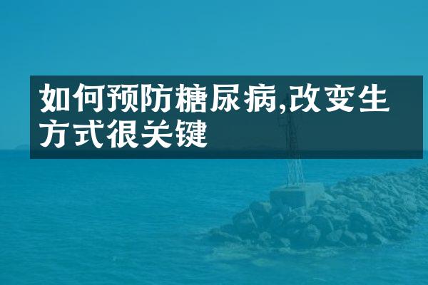 如何预防糖尿病,改变生活方式很关键