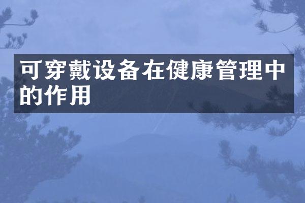 可穿戴设备在健康管理中的作用