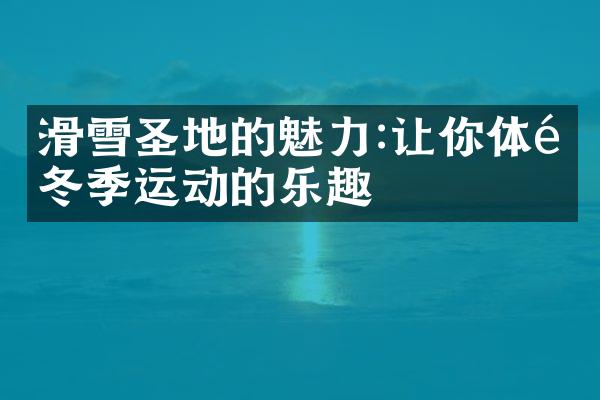 滑雪圣地的魅力:让你体验冬季运动的乐趣