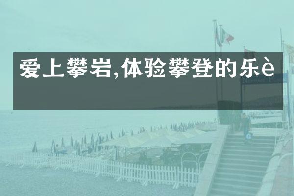 爱上攀岩,体验攀登的乐趣