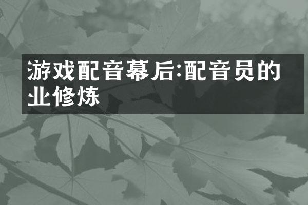 游戏配音幕后:配音员的专业修炼