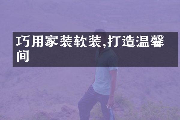 巧用家装软装,打造温馨空间