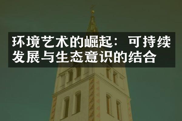 环境艺术的崛起：可持续发展与生态意识的结合