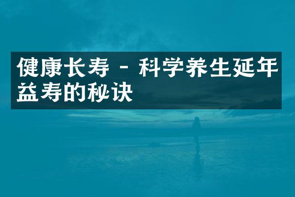 健康长寿 - 科学养生延年益寿的秘诀