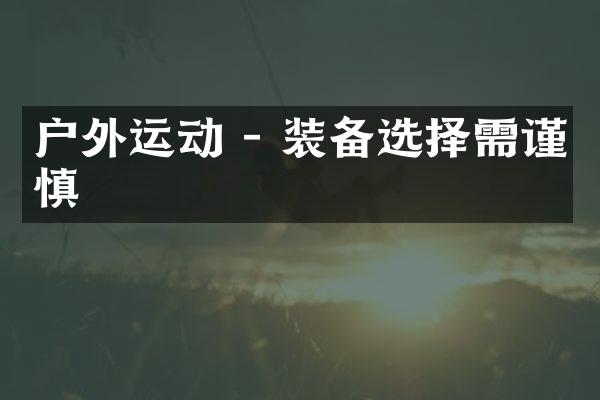 户外运动 - 装备选择需谨慎