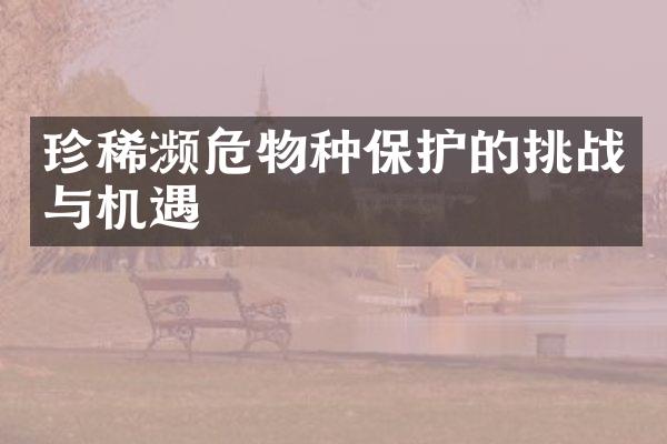 珍稀濒危物种保护的挑战与机遇