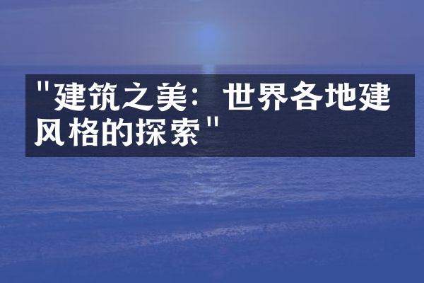 "建筑之美：世界各地建筑风格的探索"