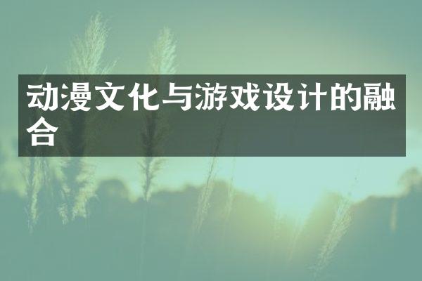 动漫文化与游戏设计的融合