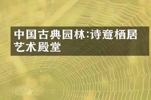 中国古典园林:诗意栖居的艺术殿堂