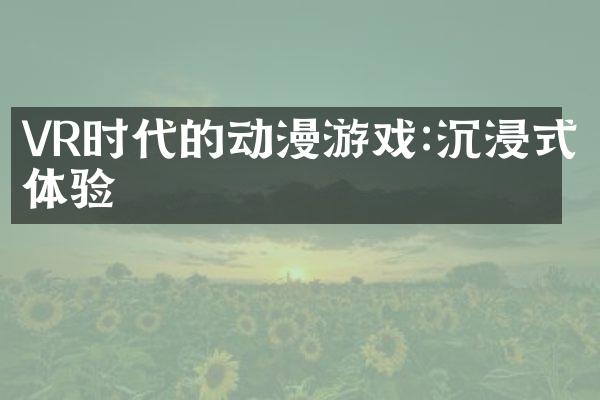 VR时代的动漫游戏:沉浸式体验