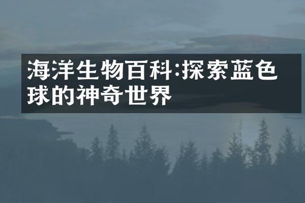 海洋生物百科:探索蓝色星球的神奇世界