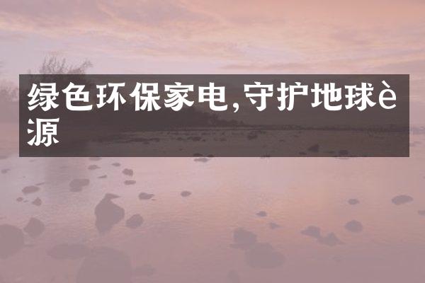 绿色环保家电,守护地球资源