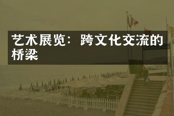 艺术展览：跨文化交流的桥梁