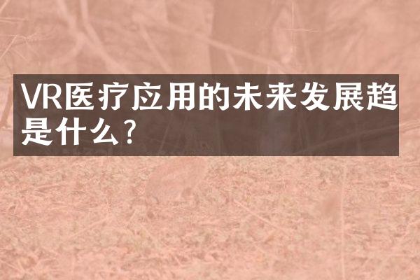 VR医疗应用的未来发展趋势是什么？