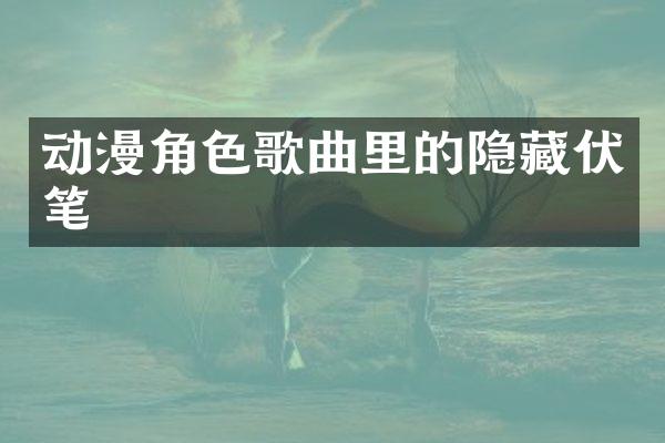 动漫角色歌曲里的隐藏伏笔